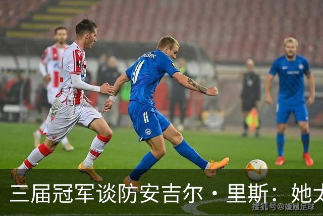 三届冠军谈防安吉尔·里斯：她太会抓错位，很难不犯规