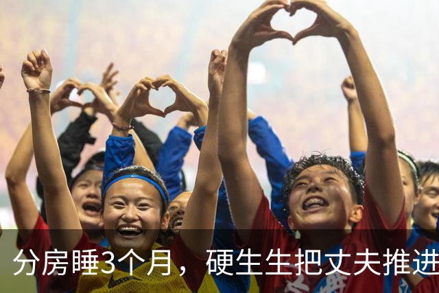 分房睡3个月，硬生生把丈夫推进了别人怀里