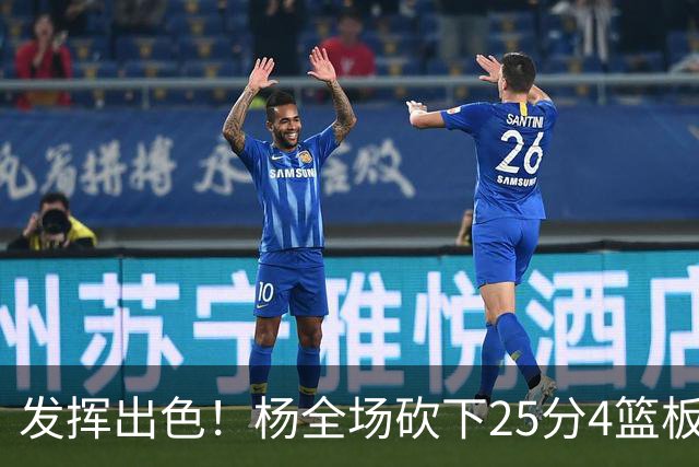 发挥出色！杨全场砍下25分4篮板9助攻