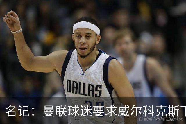 名记：曼联球迷要求威尔科克斯下课，球队引援不力引发不满