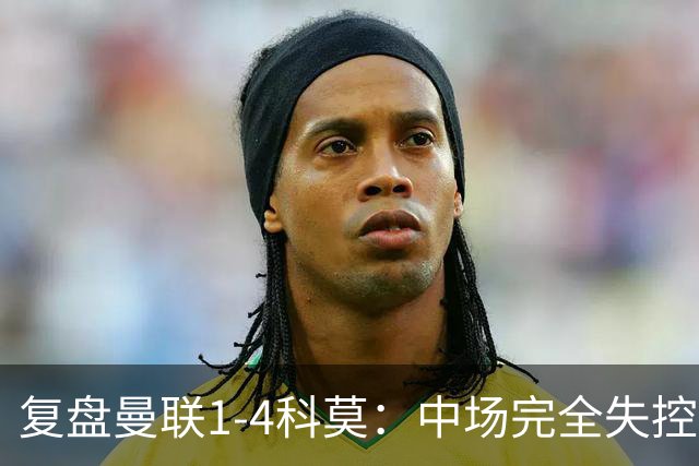 复盘曼联1-4科莫：中场完全失控导致失败，B费和卡里克吵起架来