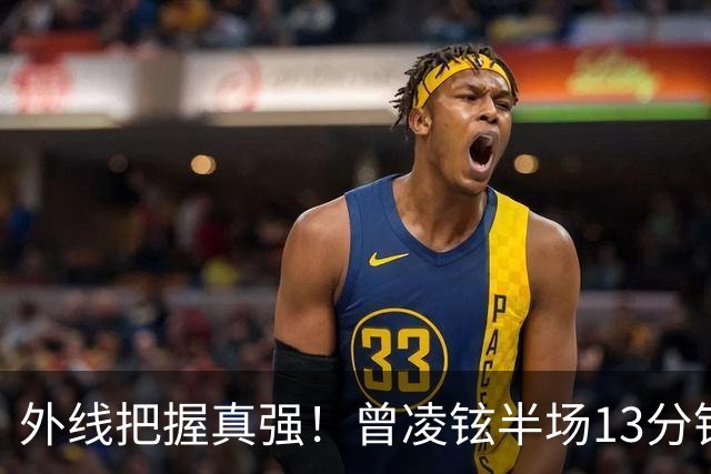 外线把握真强！曾凌铉半场13分钟 三分5中3拿到11分