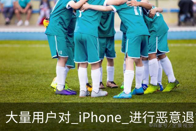 大量用户对 iPhone 进行恶意退货，苹果终于出手整治！