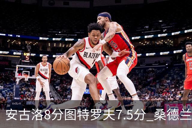 安古洛8分图特罗夫7.5分 桑德兰1比1波兹南莱赫