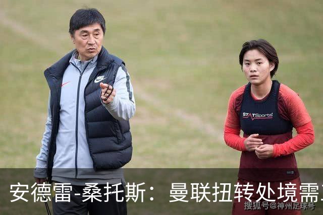 安德雷-桑托斯：曼联扭转处境需工作人员、球员与球迷团结