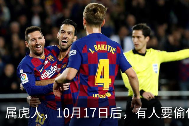 属虎人，10月17日后，有人要偷你家了！长点心
