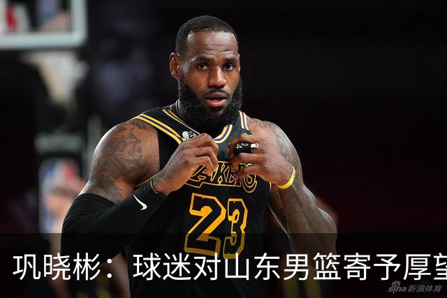 巩晓彬：球迷对山东男篮寄予厚望 但前2轮都没有发挥应有的水平