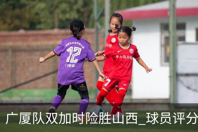 广厦队双加时险胜山西 球员评分 3人优秀1人最差 最佳球员不是塔克
