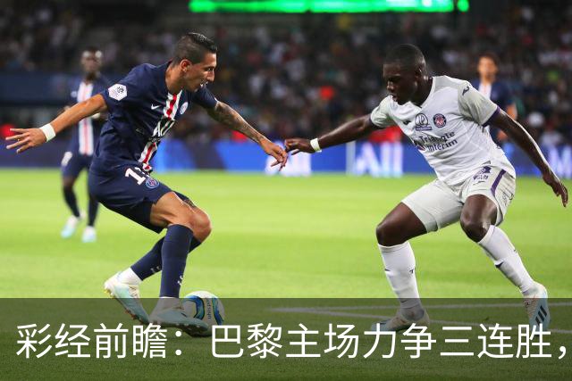 彩经前瞻：巴黎主场力争三连胜，巴萨防线伤缺恐成隐患