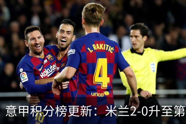 意甲积分榜更新：米兰2-0升至第四，国米2-1绝杀翻盘，前二同分！