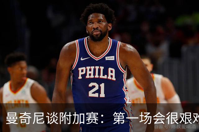 曼奇尼谈附加赛：第一场会很艰难 下一轮反而好踢