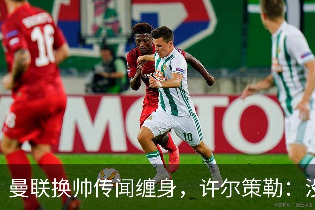 曼联换帅传闻缠身，许尔策勒：没时间想，我专注布莱顿