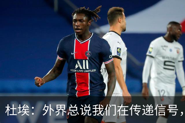杜埃：外界总说我们在传递信号，我们只是尽力踢出最佳水平