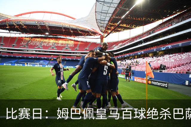 比赛日：姆巴佩皇马百球绝杀巴萨 穆帅神奇换人制胜
