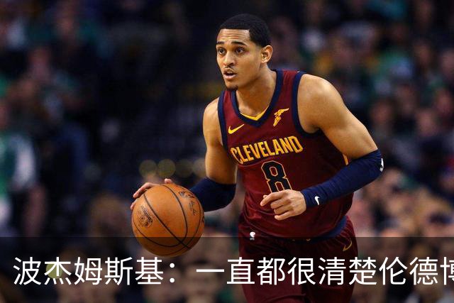 波杰姆斯基：一直都很清楚伦德博格具备接管进攻的能力