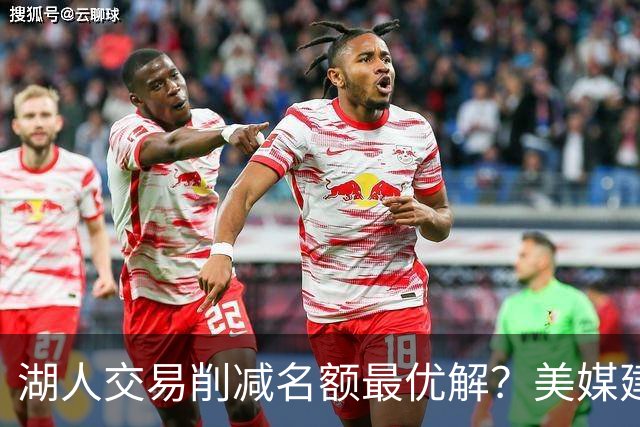 湖人交易削减名额最优解？美媒建议拉三方交易：2换2出布朗尼克内克特
