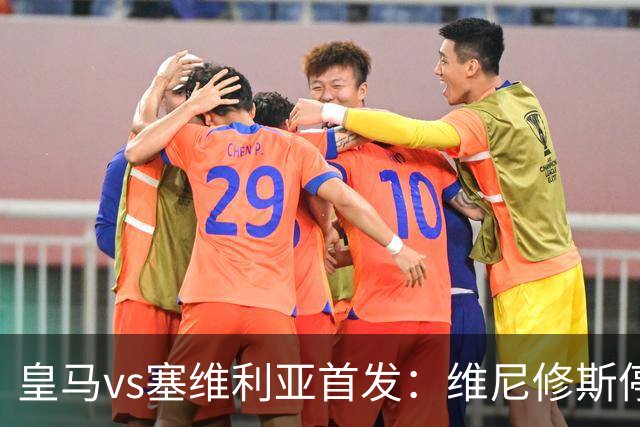 皇马vs塞维利亚首发：维尼修斯停赛，恩德里克本赛季首次先发出战
