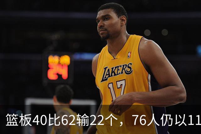 篮板40比62输22个，76人仍以11分优势拿下三连胜