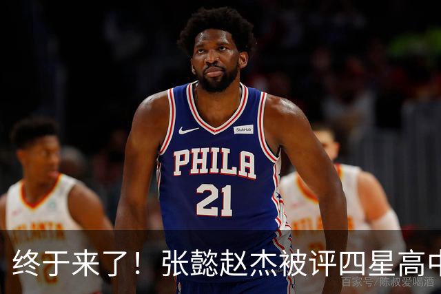 终于来了！张懿赵杰被评四星高中生 他能成男篮首个五星吗