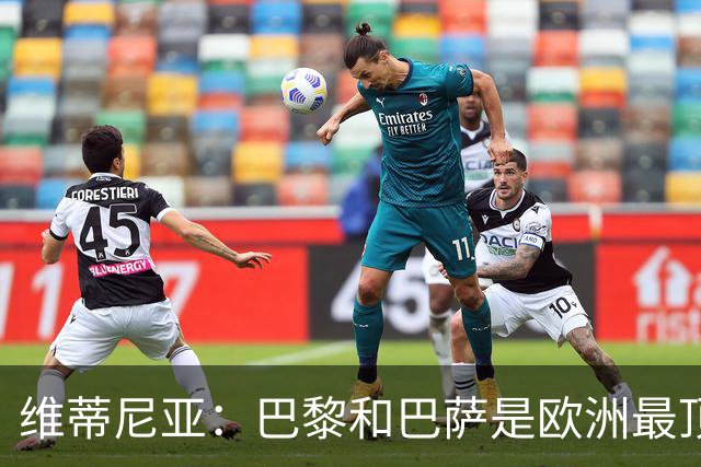 维蒂尼亚：巴黎和巴萨是欧洲最顶尖球队，拜仁也在此行列