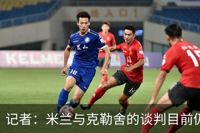 记者：米兰与克勒舍的谈判目前仍存在一些障碍