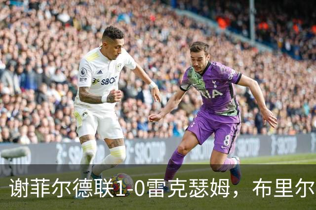 谢菲尔德联1-0雷克瑟姆，布里尔顿制胜，雷克瑟姆全场1射正