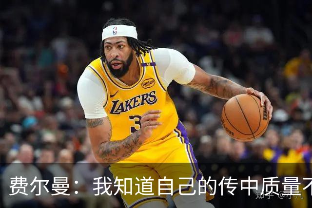 费尔曼：我知道自己的传中质量不错；这次助攻确实很漂亮