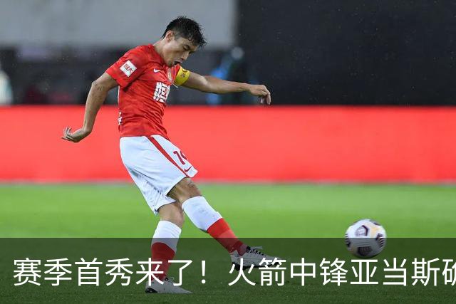 赛季首秀来了！火箭中锋亚当斯确定出战今天与马刺的比赛