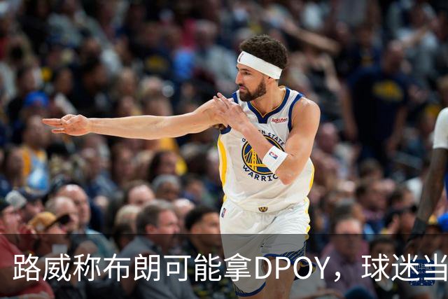 路威称布朗可能拿DPOY，球迷当场反驳：他防守没那么神