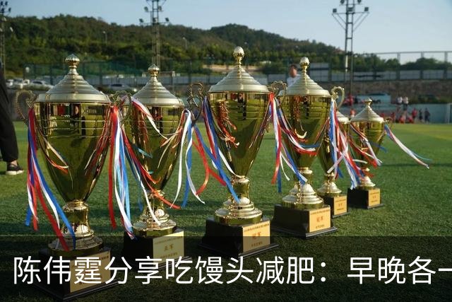 陈伟霆分享吃馒头减肥：早晚各一个馒头，晚饭不吃，成功减掉20斤
