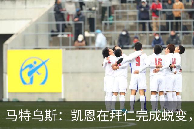 马特乌斯：凯恩在拜仁完成蜕变，拿到金球奖实至名归