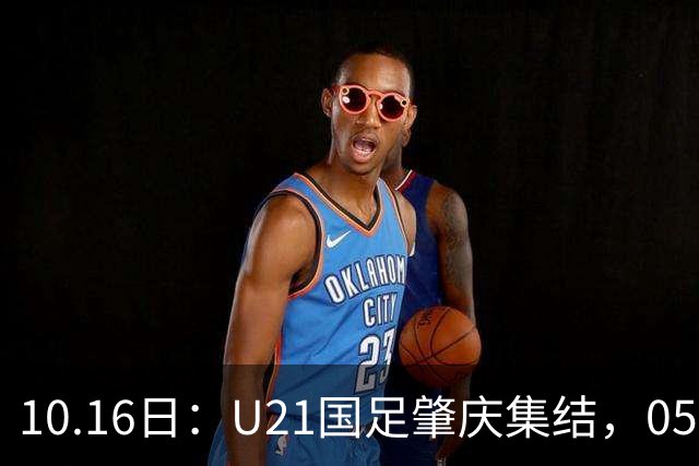 10.16日：U21国足肇庆集结，05后无一超龄，奥运名额缩至2个