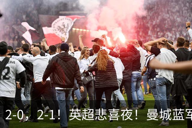 2-0，2-1！英超悲喜夜！曼城蓝军纷纷告负，枪手完胜，热刺爆冷！