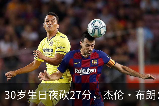 30岁生日夜砍27分，杰伦·布朗：能继续打球就是幸福