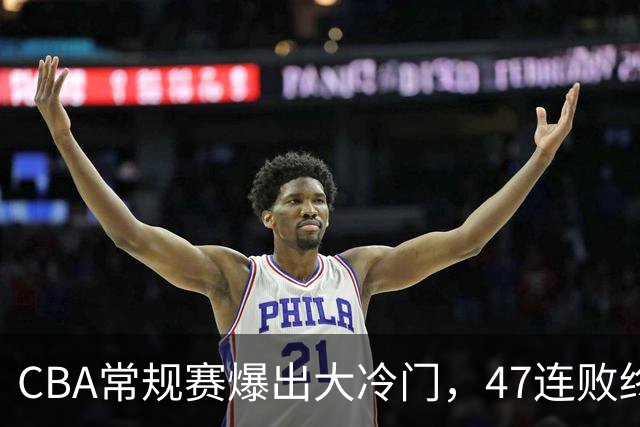 CBA常规赛爆出大冷门，47连败终结，两大总冠军球队全部赢球