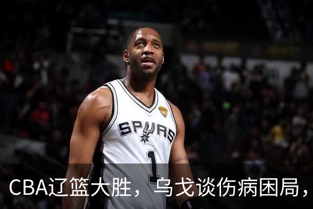 CBA辽篮大胜，乌戈谈伤病困局，付豪转型成功，成本土篮板第一！