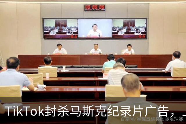 TikTok封杀马斯克纪录片广告，上映前夜账号被永久停用
